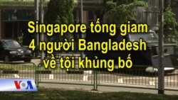 Singapore tống giam 4 người Bangladesh về tội khủng bố